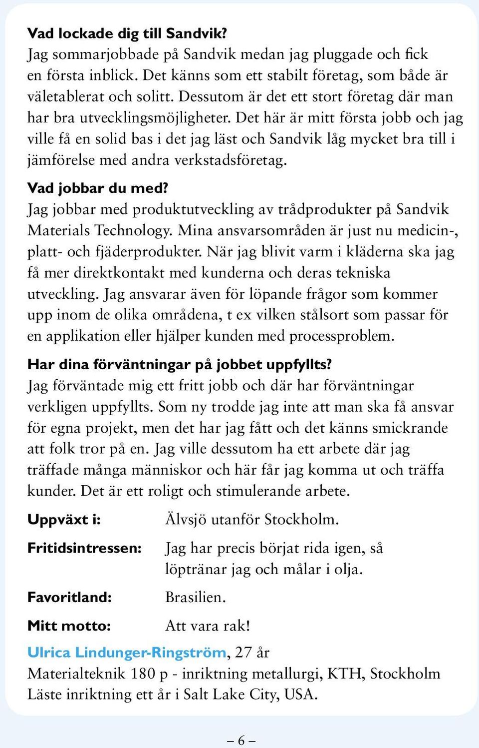Det här är mitt första jobb och jag ville få en solid bas i det jag läst och Sandvik låg mycket bra till i jämförelse med andra verkstadsföretag. Vad jobbar du med?