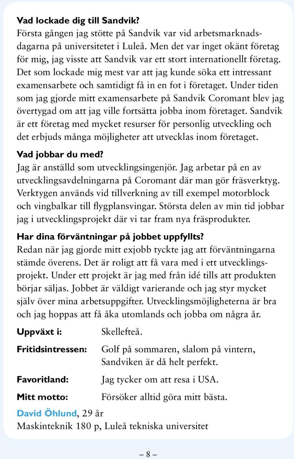 Det som lockade mig mest var att jag kunde söka ett intressant examensarbete och samtidigt få in en fot i företaget.