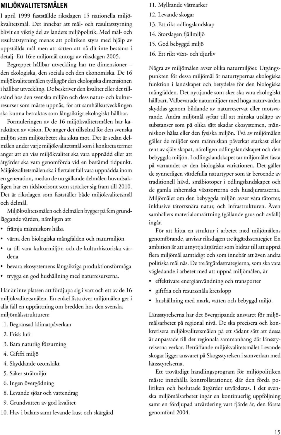 Begreppet hållbar utveckling har tre dimensioner den ekologiska, den sociala och den ekonomiska. De 16 miljökvalitetsmålen tydliggör den ekologiska dimensionen i hållbar utveckling.