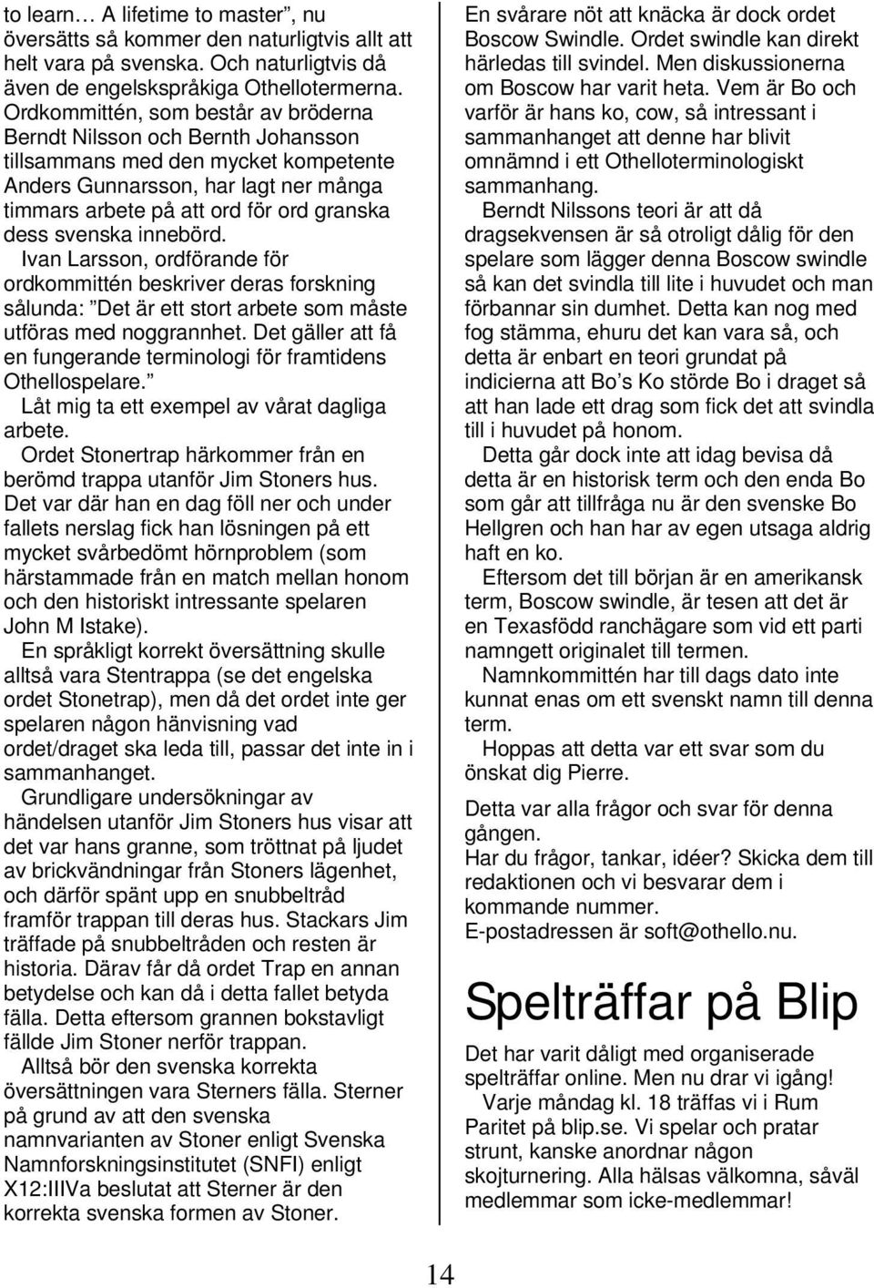 svenska innebörd. Ivan Larsson, ordförande för ordkommittén beskriver deras forskning sålunda: Det är ett stort arbete som måste utföras med noggrannhet.