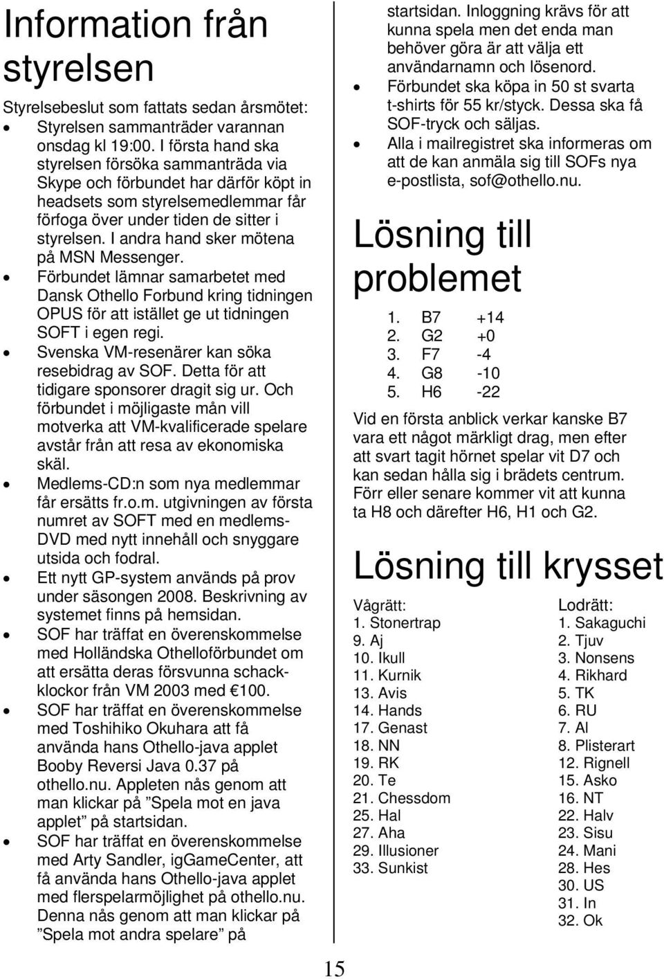 I andra hand sker mötena på MSN Messenger. Förbundet lämnar samarbetet med Dansk Othello Forbund kring tidningen OPUS för att istället ge ut tidningen SOFT i egen regi.