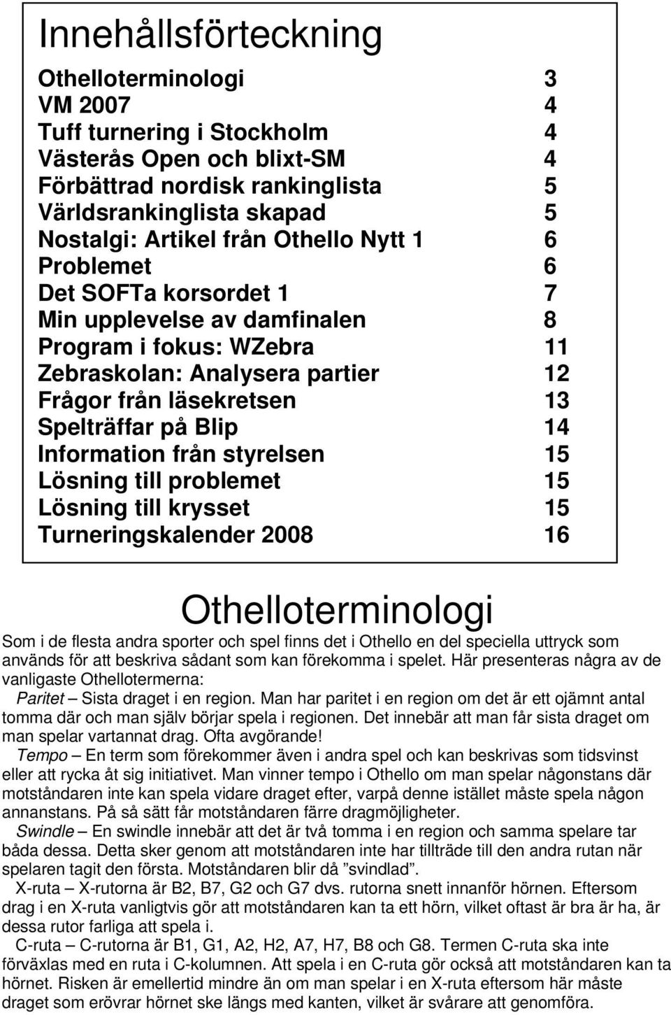 Information från styrelsen 15 Lösning till problemet 15 Lösning till krysset 15 Turneringskalender 2008 16 Othelloterminologi Som i de flesta andra sporter och spel finns det i Othello en del