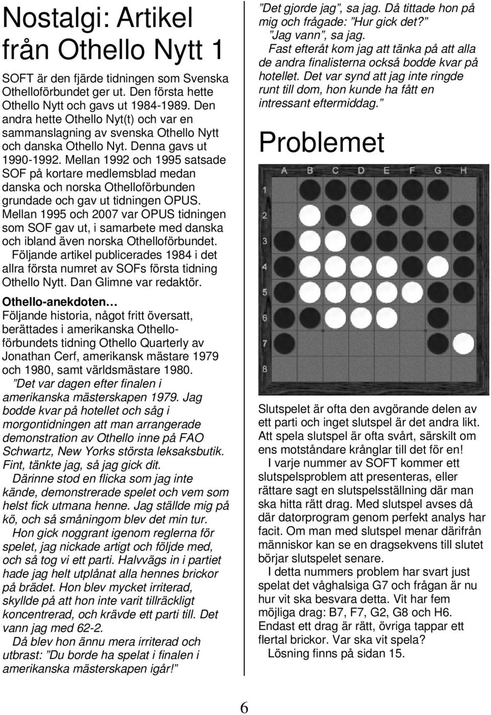 Mellan 1992 och 1995 satsade SOF på kortare medlemsblad medan danska och norska Othelloförbunden grundade och gav ut tidningen OPUS.