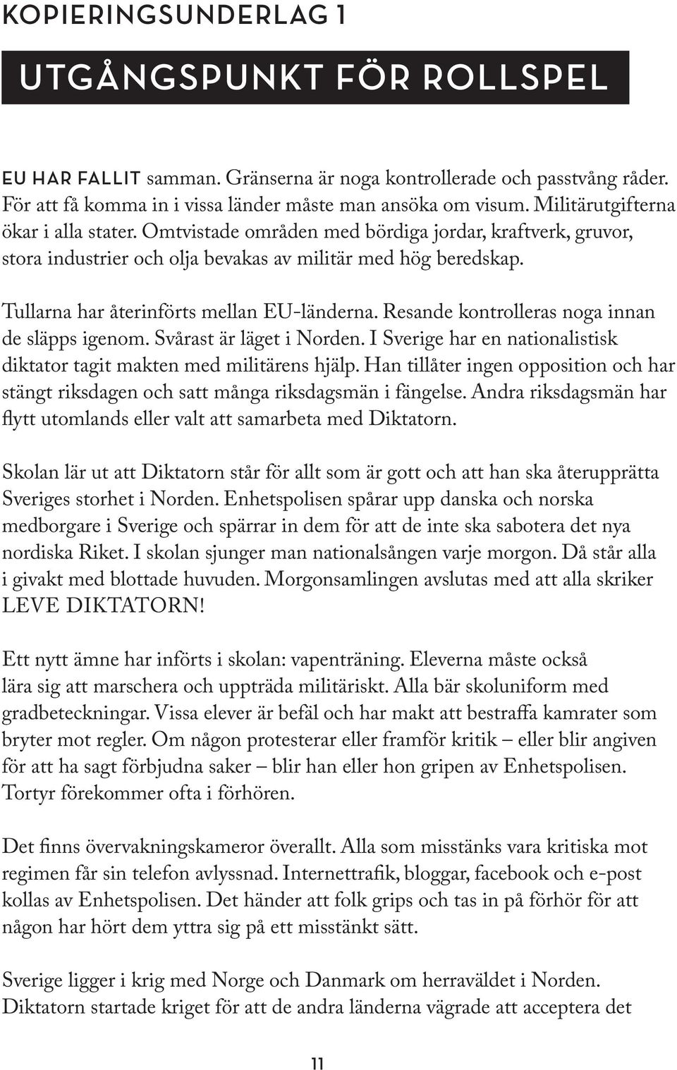 Du håller dig till föräldrarna och din syster. Du är rädd för bomberna och Enhetspolisen och ditt enda mål är att överleva tillsammans med din familj.