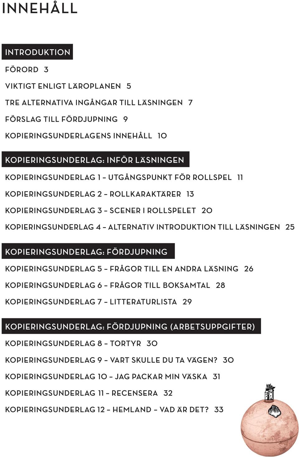 KOPIERINGSUNDERLAG: FÖRDJUPNING KOPIERINGSUNDERLAG 5 FRÅGOR TILL EN ANDRA LÄSNING 26 KOPIERINGSUNDERLAG 6 FRÅGOR TILL BOKSAMTAL 28 KOPIERINGSUNDERLAG 7 LITTERATURLISTA 29 KOPIERINGSUNDERLAG: