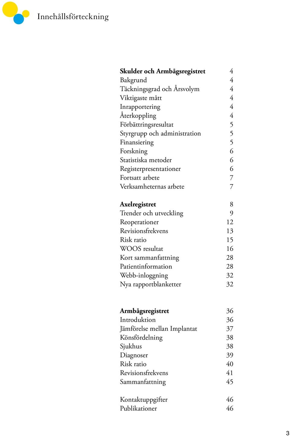 9 Reoperationer 12 Revisionsfrekvens 13 Risk ratio 15 WOOS resultat 16 Kort sammanfattning 28 Patientinformation 28 Webb-inloggning 32 Nya rapportblanketter 32 Armbågsregistret