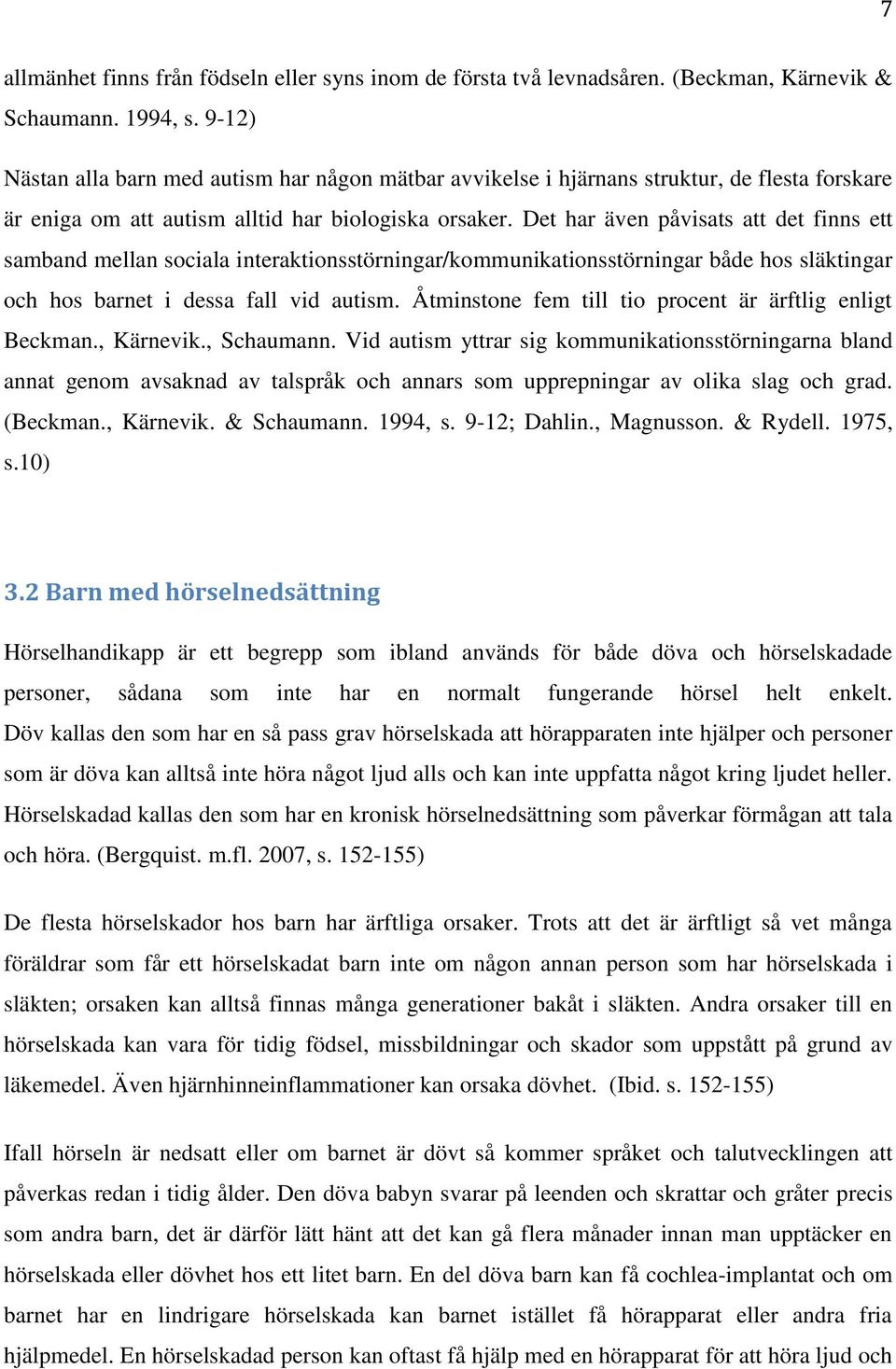 Det har även påvisats att det finns ett samband mellan sociala interaktionsstörningar/kommunikationsstörningar både hos släktingar och hos barnet i dessa fall vid autism.