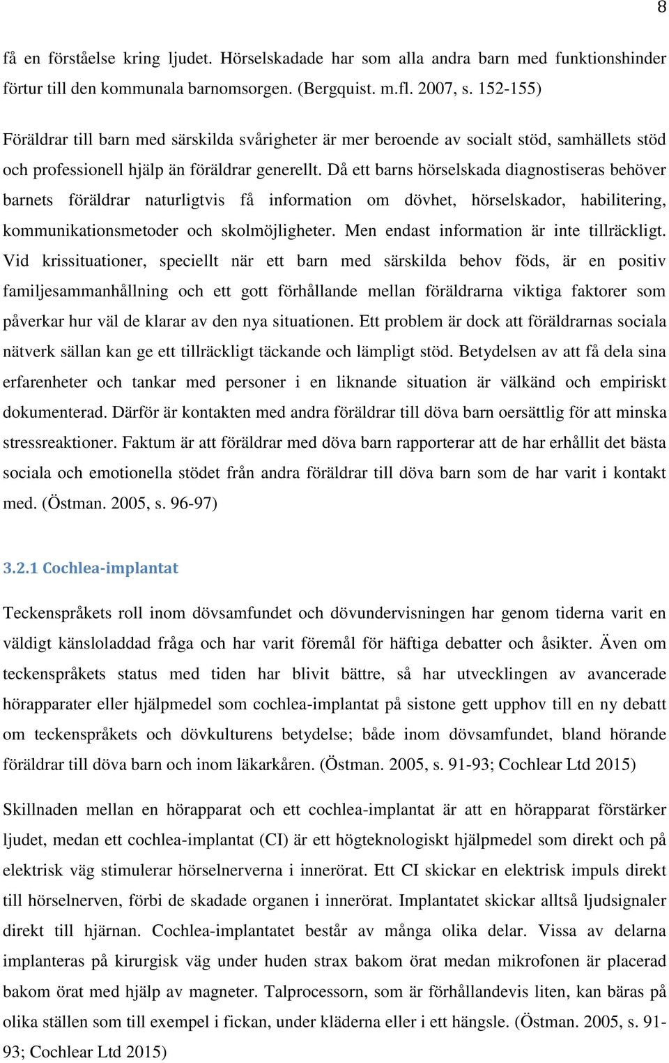 Då ett barns hörselskada diagnostiseras behöver barnets föräldrar naturligtvis få information om dövhet, hörselskador, habilitering, kommunikationsmetoder och skolmöjligheter.