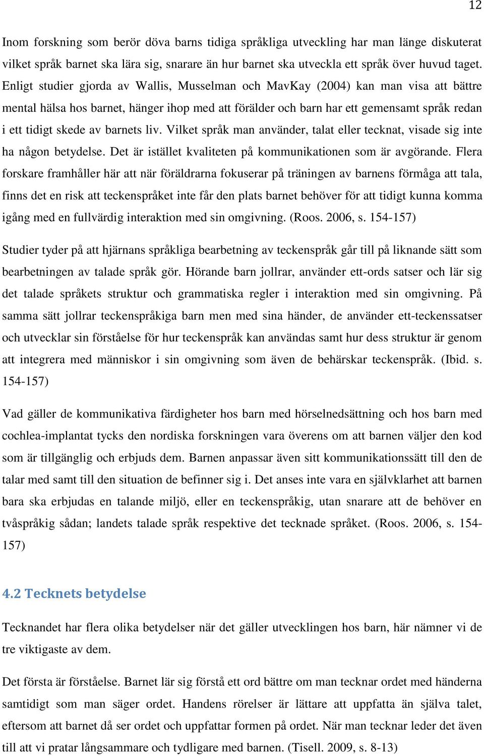 barnets liv. Vilket språk man använder, talat eller tecknat, visade sig inte ha någon betydelse. Det är istället kvaliteten på kommunikationen som är avgörande.