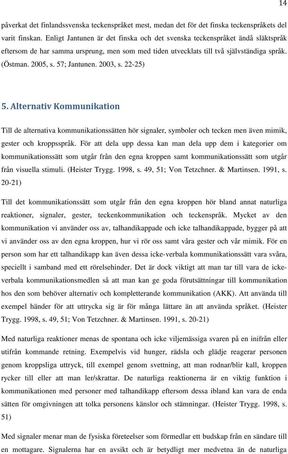 2003, s. 22-25) 5. Alternativ Kommunikation Till de alternativa kommunikationssätten hör signaler, symboler och tecken men även mimik, gester och kroppsspråk.