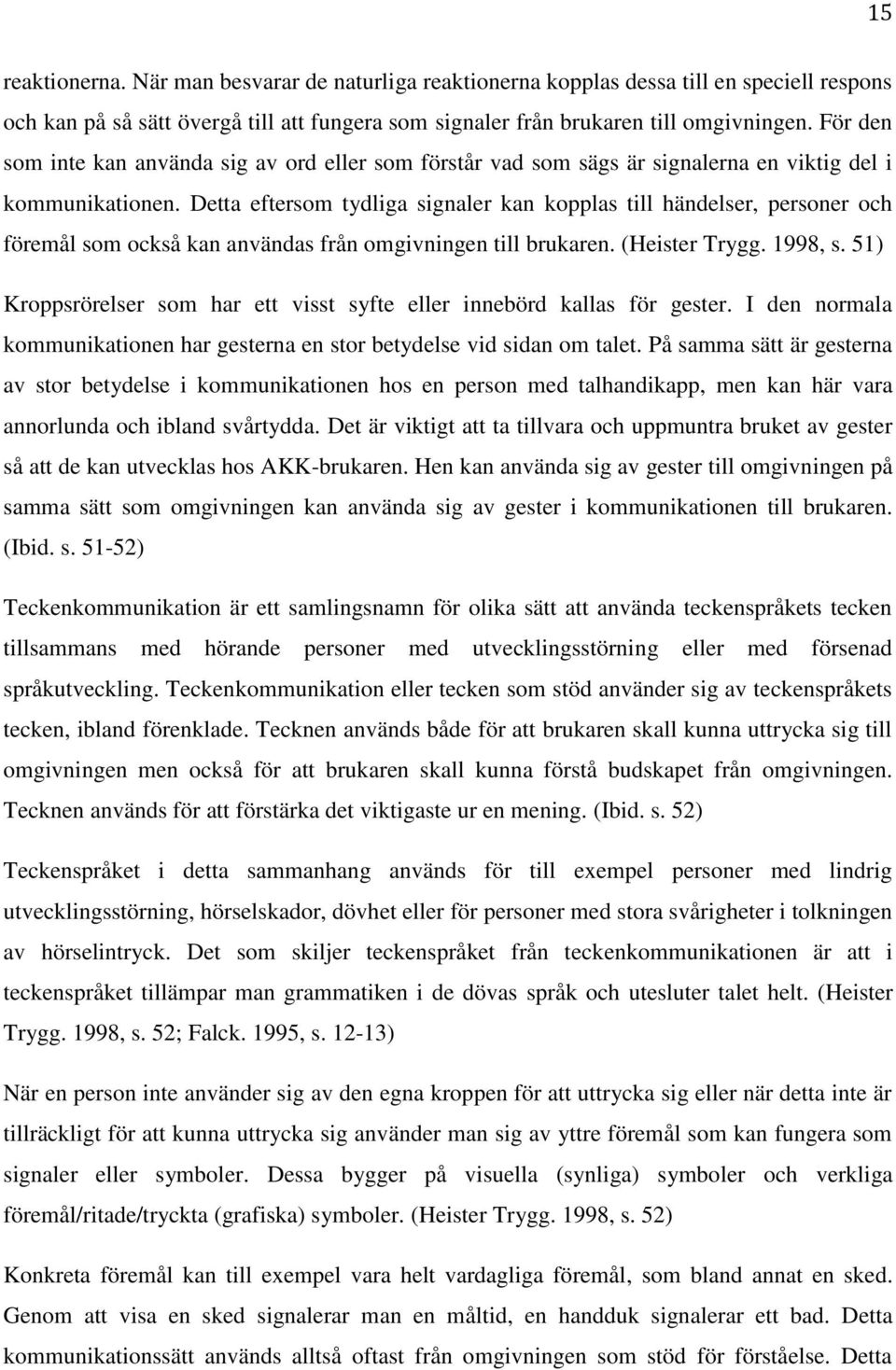 Detta eftersom tydliga signaler kan kopplas till händelser, personer och föremål som också kan användas från omgivningen till brukaren. (Heister Trygg. 1998, s.