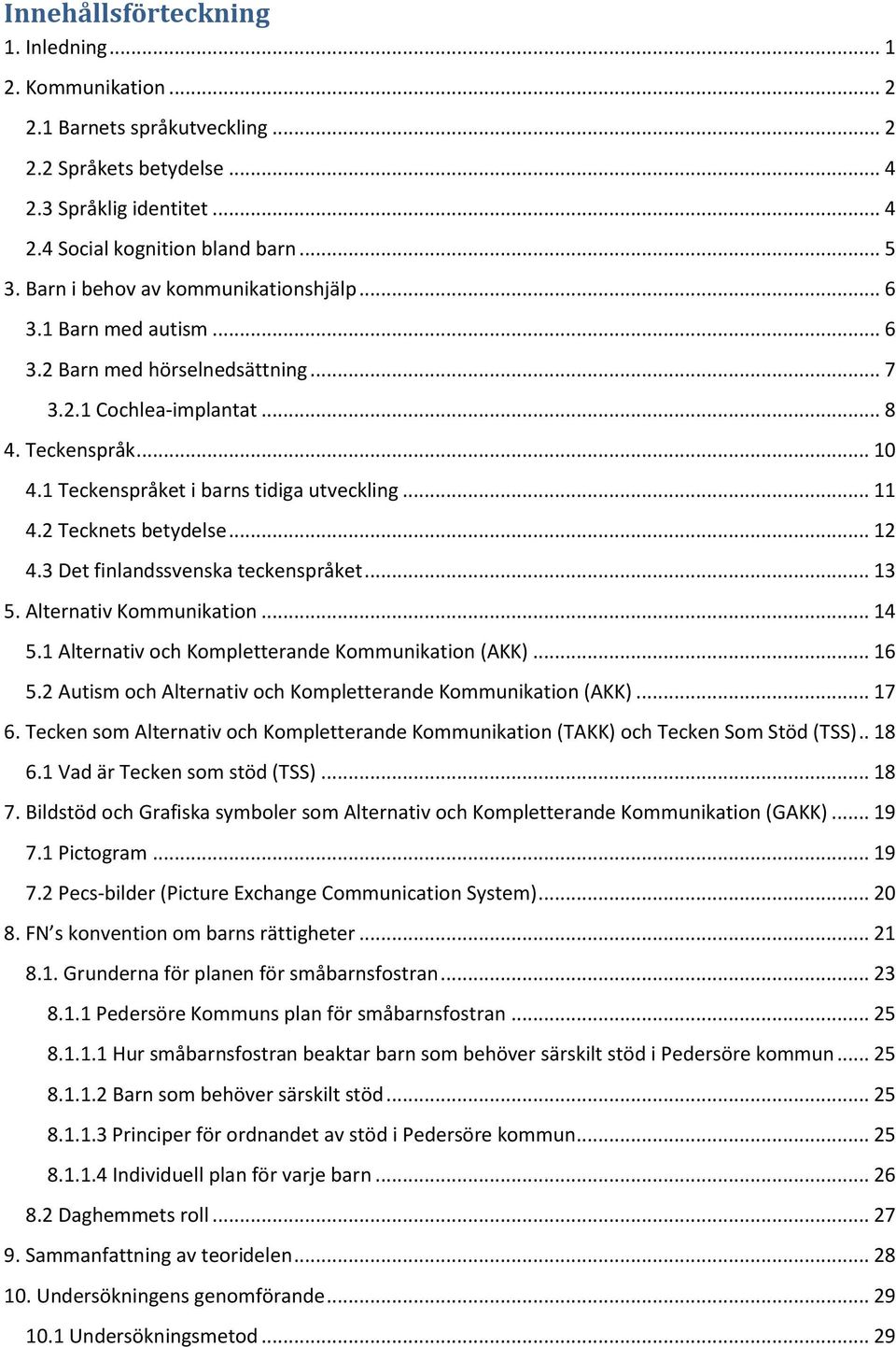 .. 11 4.2 Tecknets betydelse... 12 4.3 Det finlandssvenska teckenspråket... 13 5. Alternativ Kommunikation... 14 5.1 Alternativ och Kompletterande Kommunikation (AKK)... 16 5.