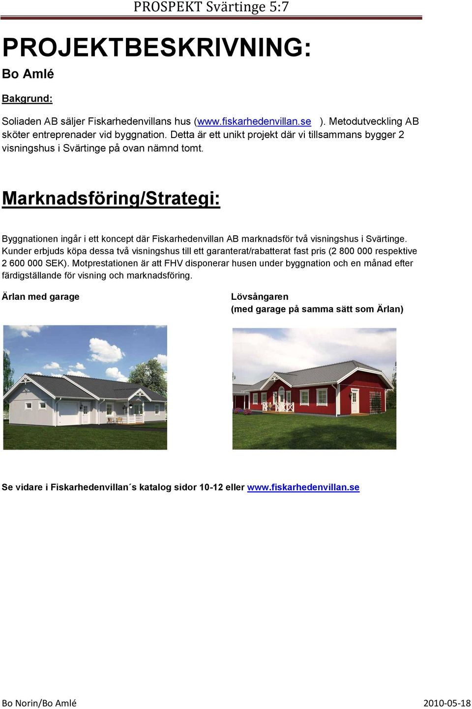 Marknadsföring/Strategi: Byggnationen ingår i ett koncept där Fiskarhedenvillan AB marknadsför två visningshus i Svärtinge.