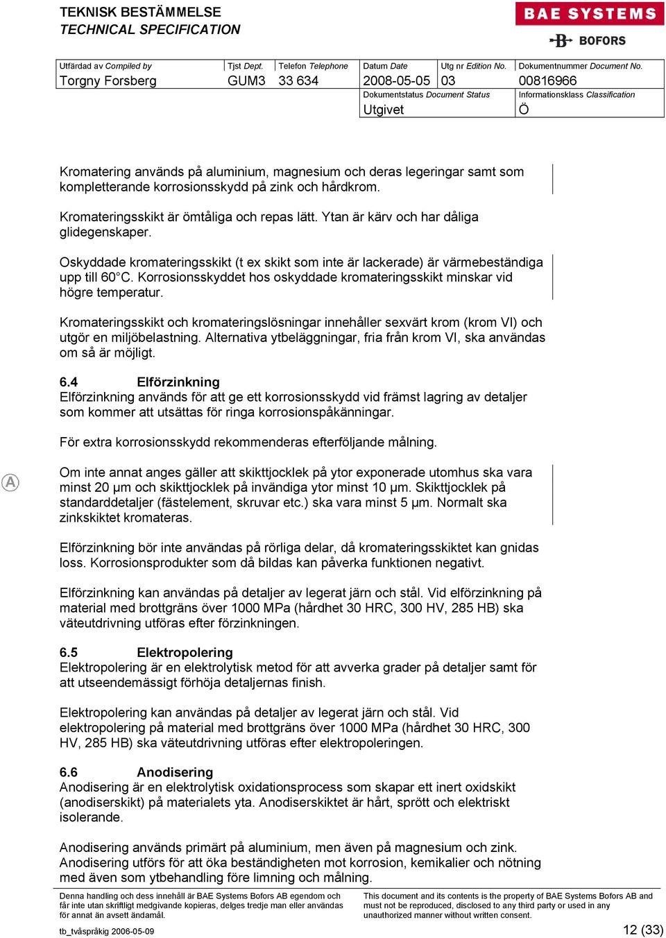 Korrosionsskyddet hos oskyddade kromateringsskikt minskar vid högre temperatur. Kromateringsskikt och kromateringslösningar innehåller sexvärt krom (krom VI) och utgör en miljöbelastning.