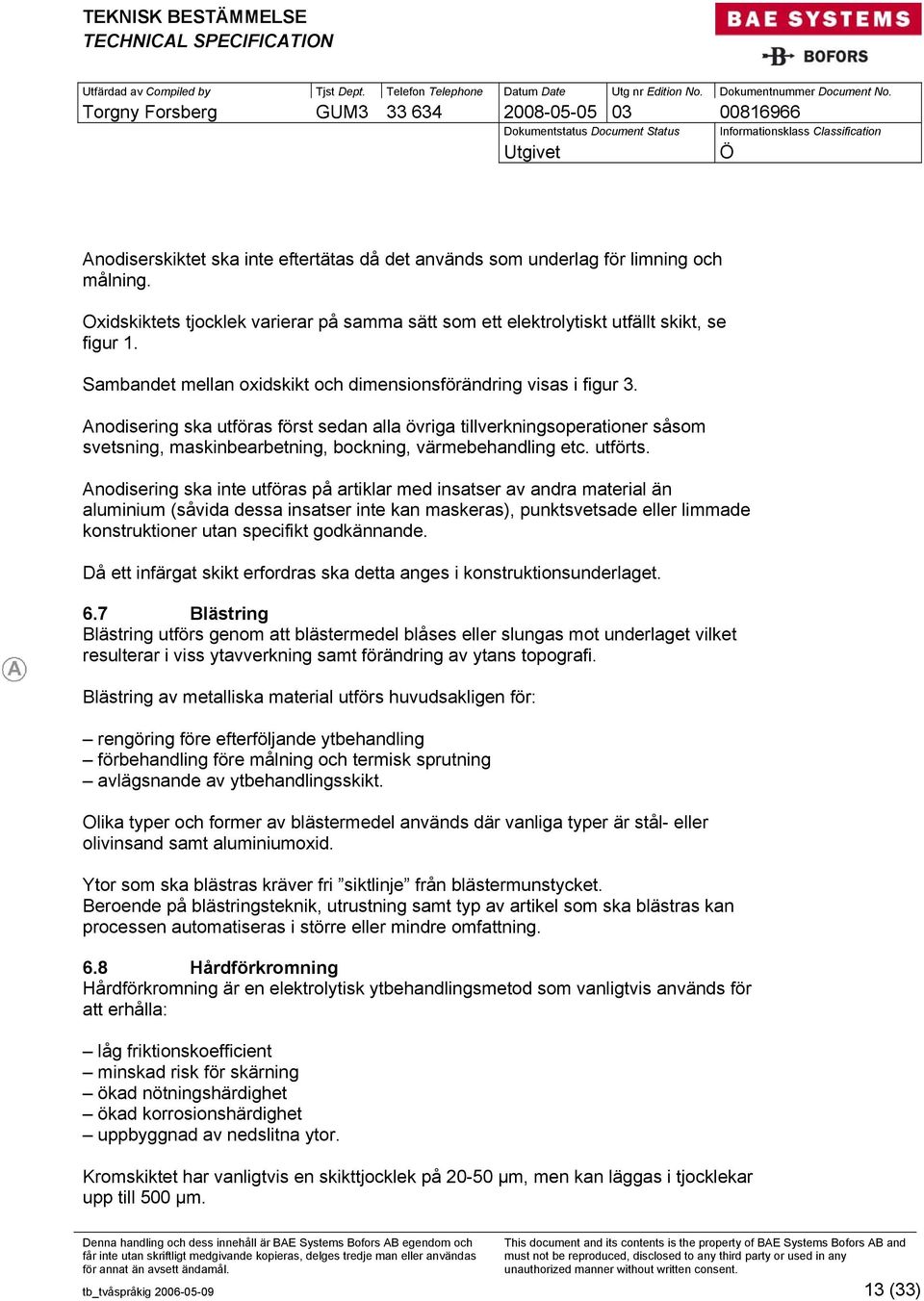 Anodisering ska utföras först sedan alla övriga tillverkningsoperationer såsom svetsning, maskinbearbetning, bockning, värmebehandling etc. utförts.