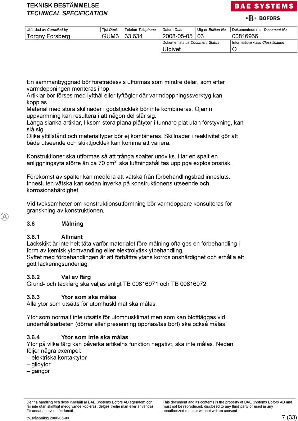 Långa slanka artiklar, liksom stora plana plåtytor i tunnare plåt utan förstyvning, kan slå sig. Olika yttillstånd och materialtyper bör ej kombineras.