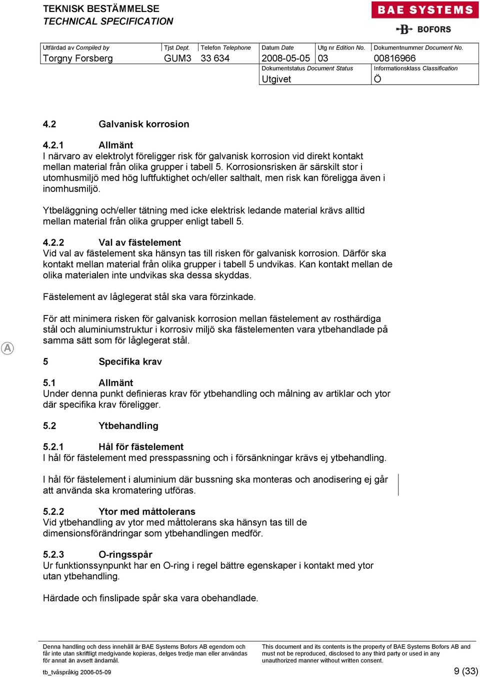 Ytbeläggning och/eller tätning med icke elektrisk ledande material krävs alltid mellan material från olika grupper enligt tabell 5. 4.2.