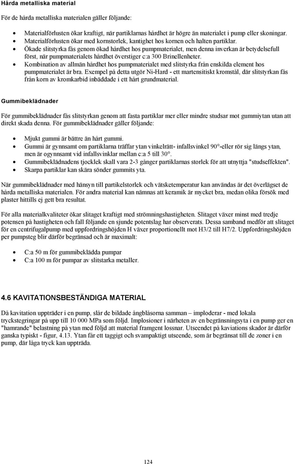 Ökade slitstyrka fås genom ökad hårdhet hos pumpmaterialet, men denna inverkan är betydelsefull först, när pumpmaterialets hårdhet överstiger c:a 300 Brinellenheter.