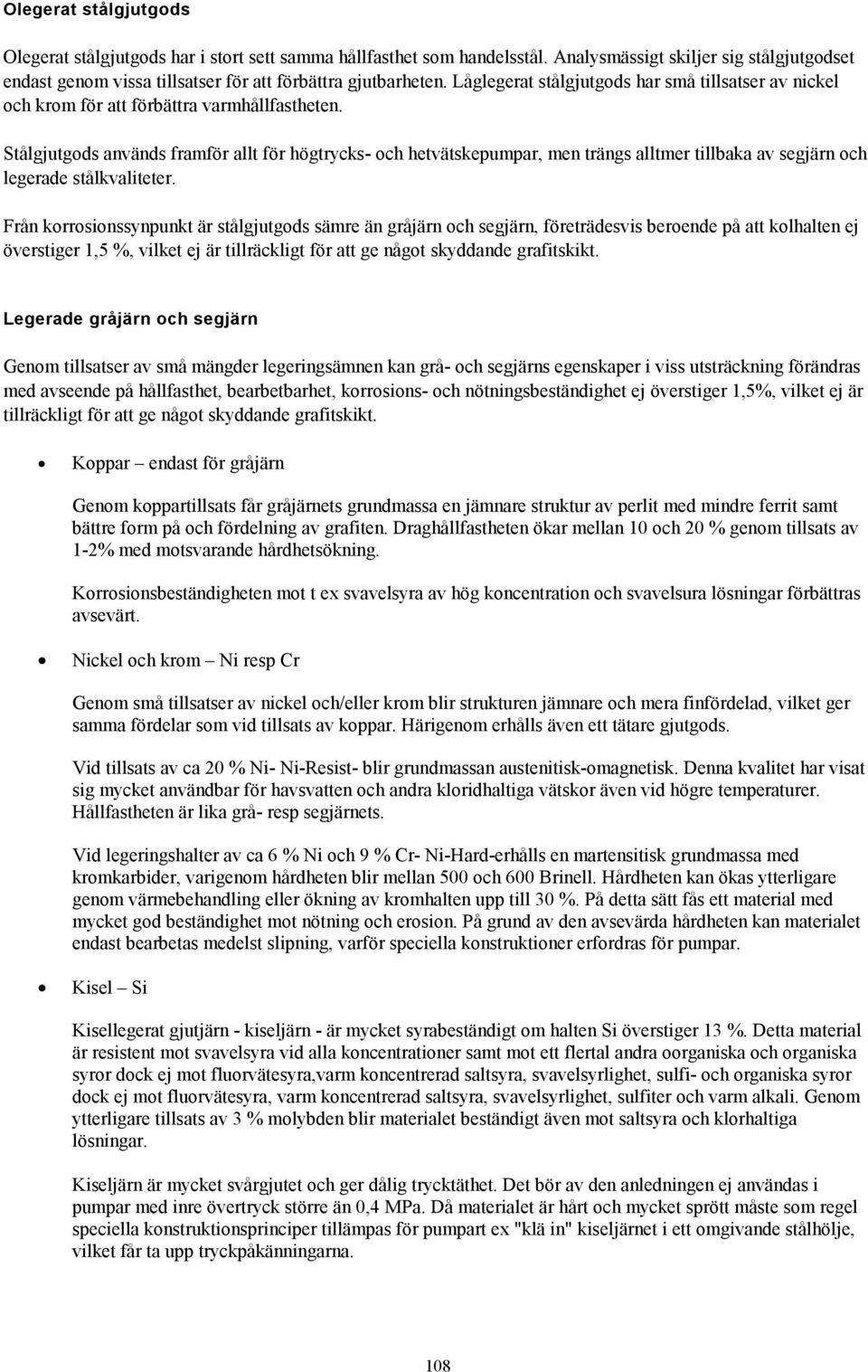 Stålgjutgods används framför allt för högtrycks- och hetvätskepumpar, men trängs alltmer tillbaka av segjärn och legerade stålkvaliteter.