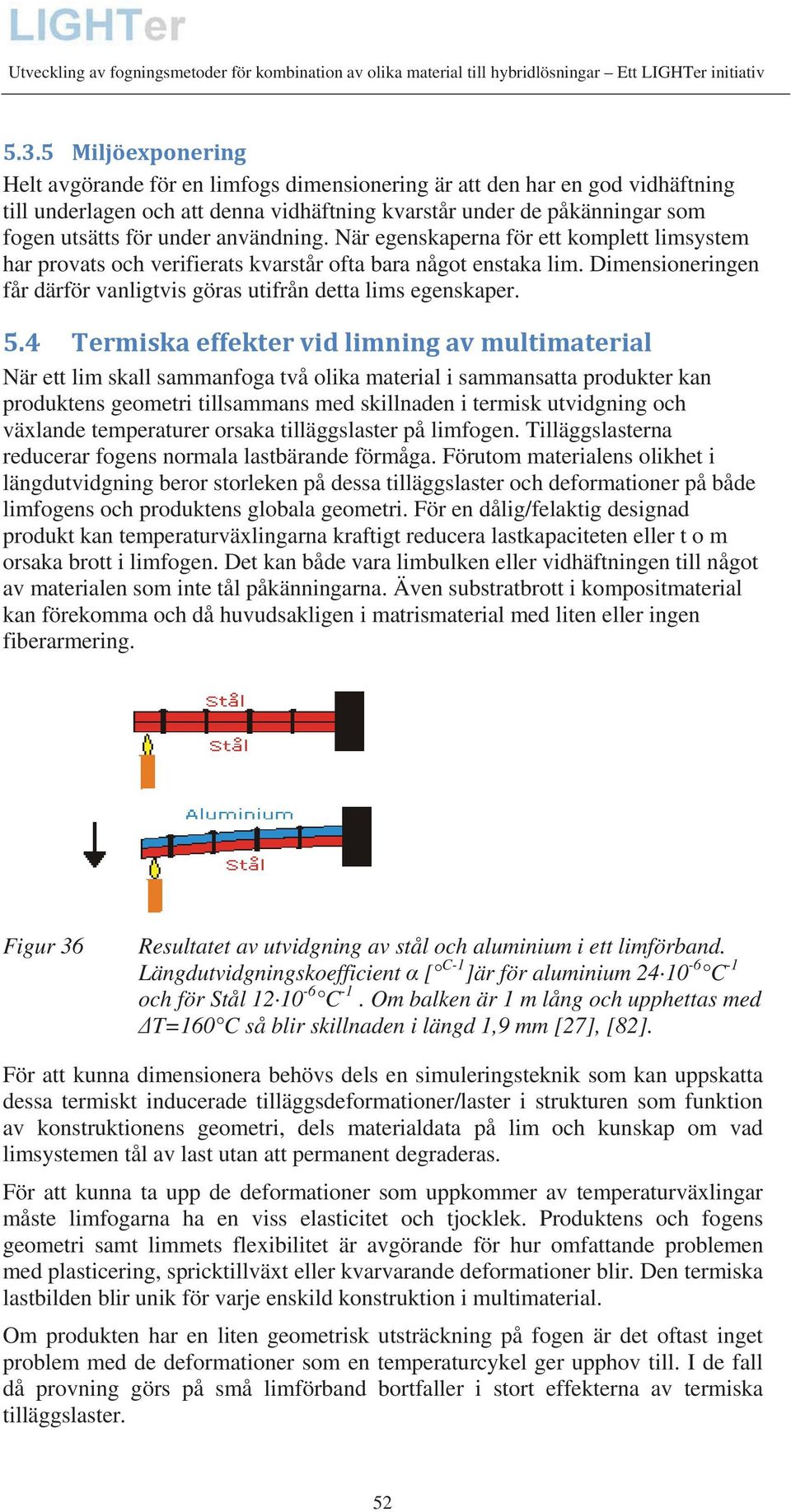 Dimensioneringen får därför vanligtvis göras utifrån detta lims egenskaper. 5.