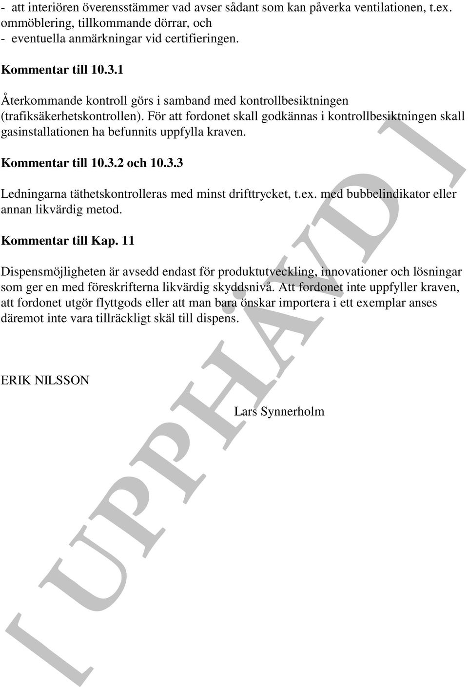 För att fordonet skall godkännas i kontrollbesiktningen skall gasinstallationen ha befunnits uppfylla kraven. Kommentar till 10.3.2 och 10.3.3 Ledningarna täthetskontrolleras med minst drifttrycket, t.