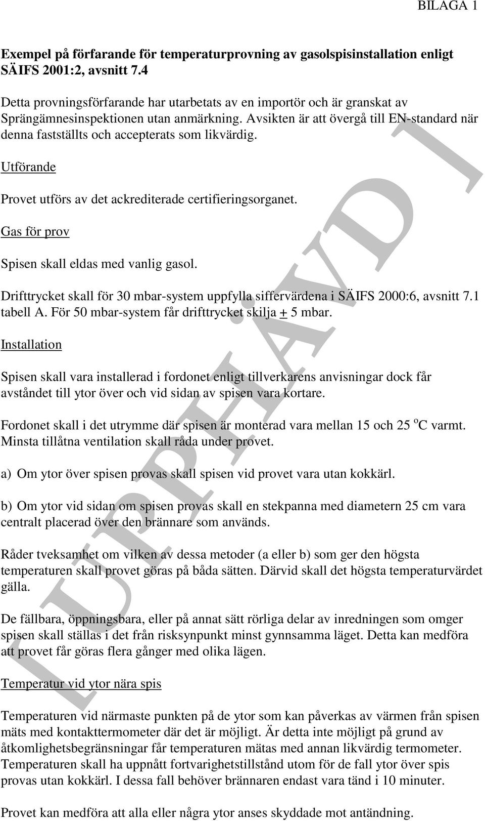 Avsikten är att övergå till EN-standard när denna fastställts och accepterats som likvärdig. Utförande Provet utförs av det ackrediterade certifieringsorganet.