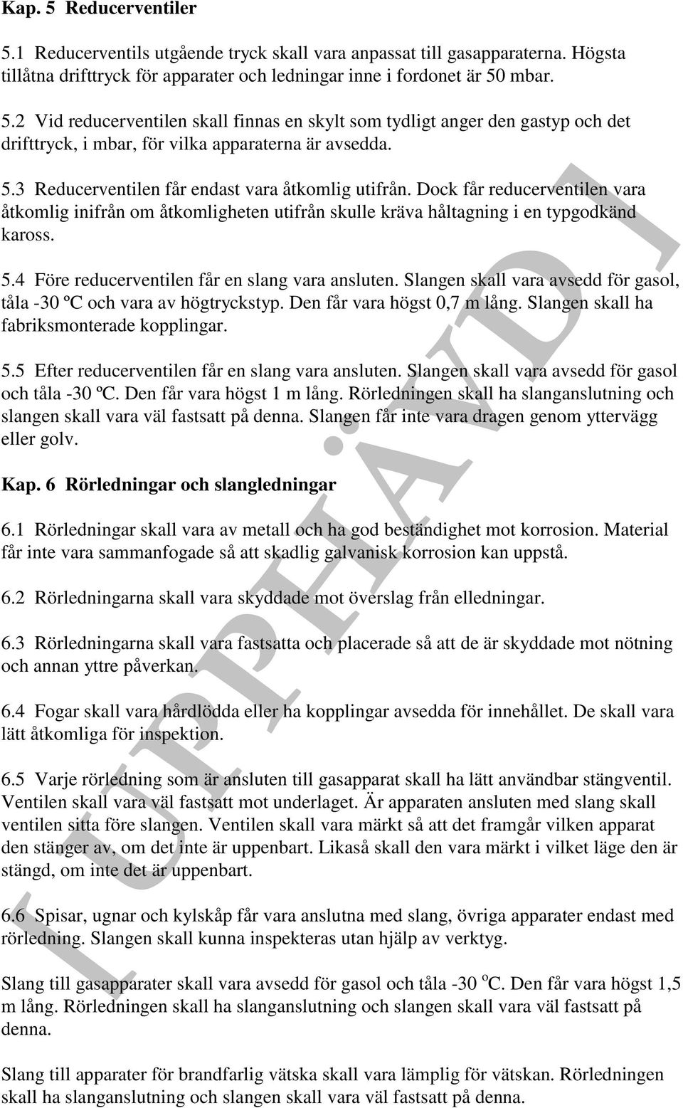 4 Före reducerventilen får en slang vara ansluten. Slangen skall vara avsedd för gasol, tåla -30 ºC och vara av högtryckstyp. Den får vara högst 0,7 m lång.