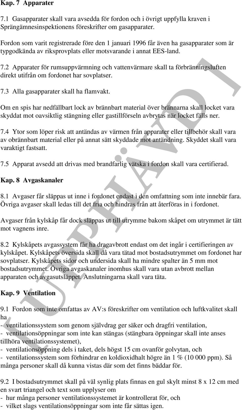 2 Apparater för rumsuppvärmning och vattenvärmare skall ta förbränningsluften direkt utifrån om fordonet har sovplatser. 7.3 Alla gasapparater skall ha flamvakt.