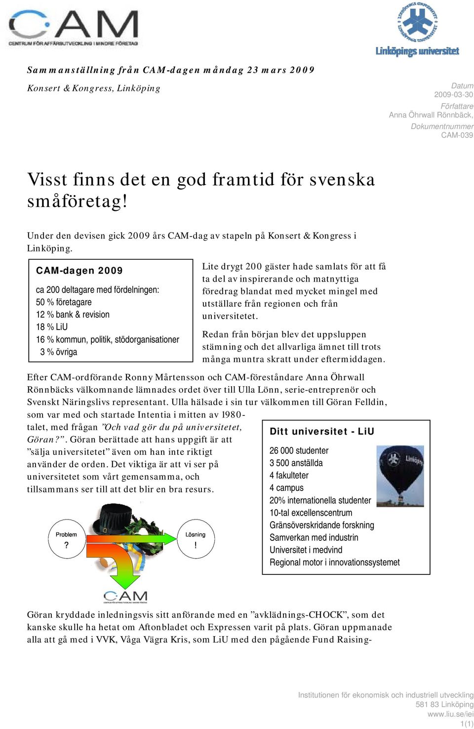 CAM-dagen 2009 ca 200 deltagare med fördelningen: 50 % företagare 12 % bank & revision 18 % LiU 16 % kommun, politik, stödorganisationer 3 % övriga Lite drygt 200 gäster hade samlats för att få ta