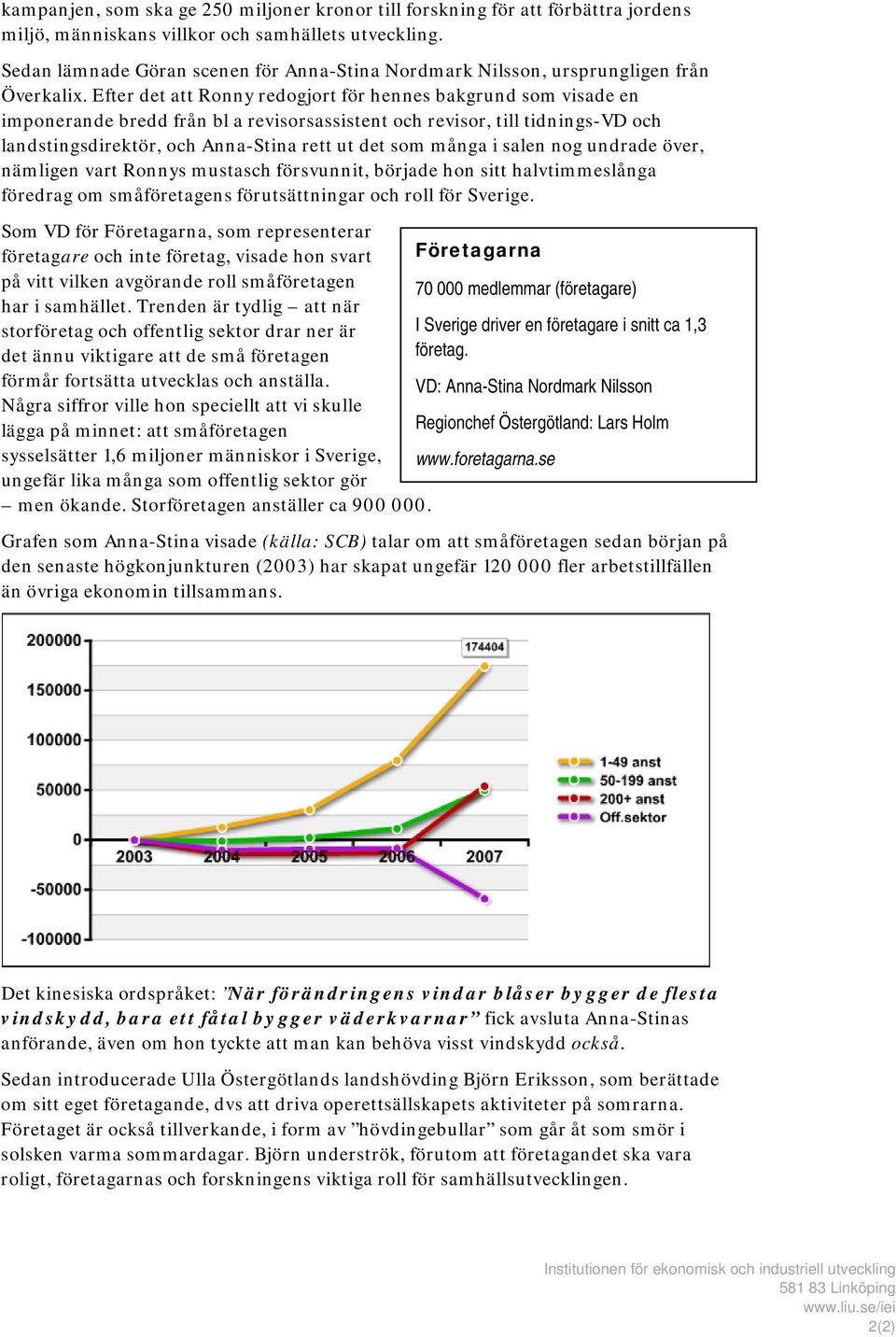 Efter det att Ronny redogjort för hennes bakgrund som visade en imponerande bredd från bl a revisorsassistent och revisor, till tidnings-vd och landstingsdirektör, och Anna-Stina rett ut det som