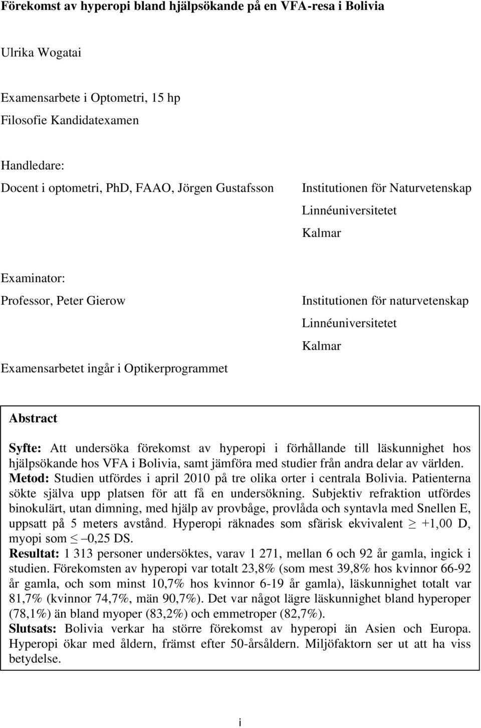 Abstract Syfte: Att undersöka förekomst av hyperopi i förhållande till läskunnighet hos hjälpsökande hos VFA i Bolivia, samt jämföra med studier från andra delar av världen.