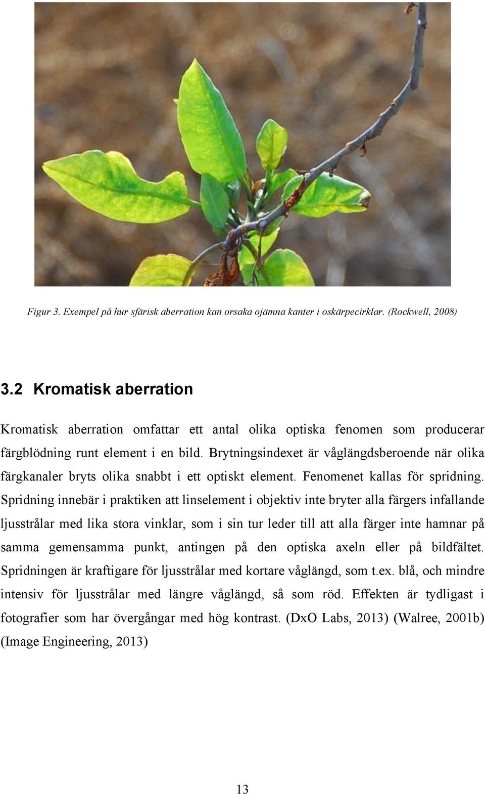 Brytningsindexet är våglängdsberoende när olika färgkanaler bryts olika snabbt i ett optiskt element. Fenomenet kallas för spridning.