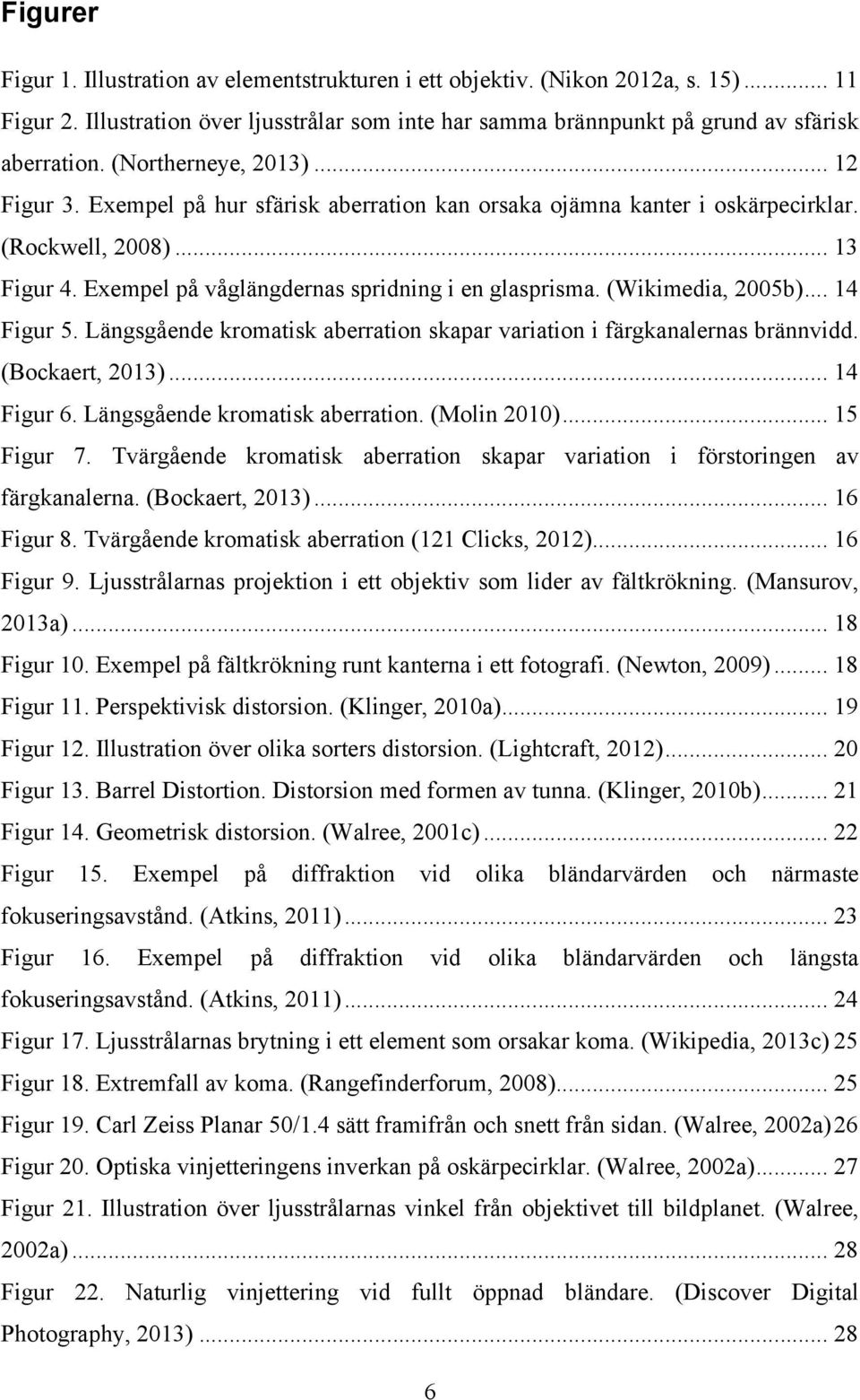 (Wikimedia, 2005b)... 14! Figur 5. Längsgående kromatisk aberration skapar variation i färgkanalernas brännvidd. (Bockaert, 2013)... 14! Figur 6. Längsgående kromatisk aberration. (Molin 2010)... 15!