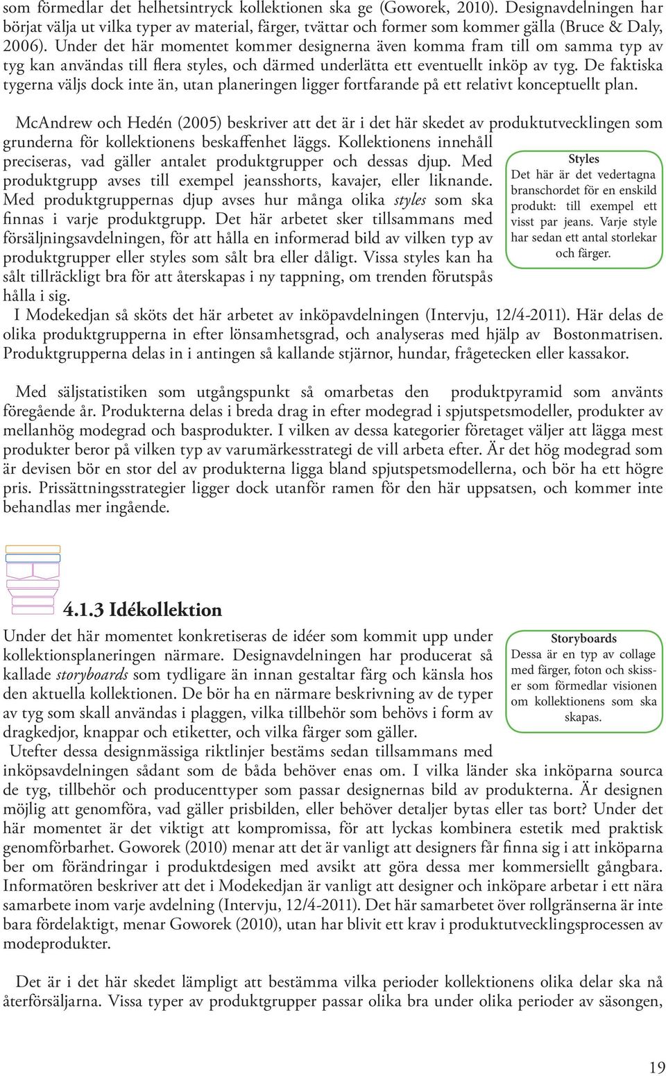 De faktiska tygerna väljs dock inte än, utan planeringen ligger fortfarande på ett relativt konceptuellt plan.