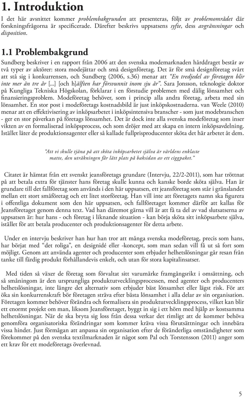 1 Problembakgrund Sundberg beskriver i en rapport från 2006 att den svenska modemarknaden hårddraget består av två typer av aktörer: stora modejättar och små designföretag.