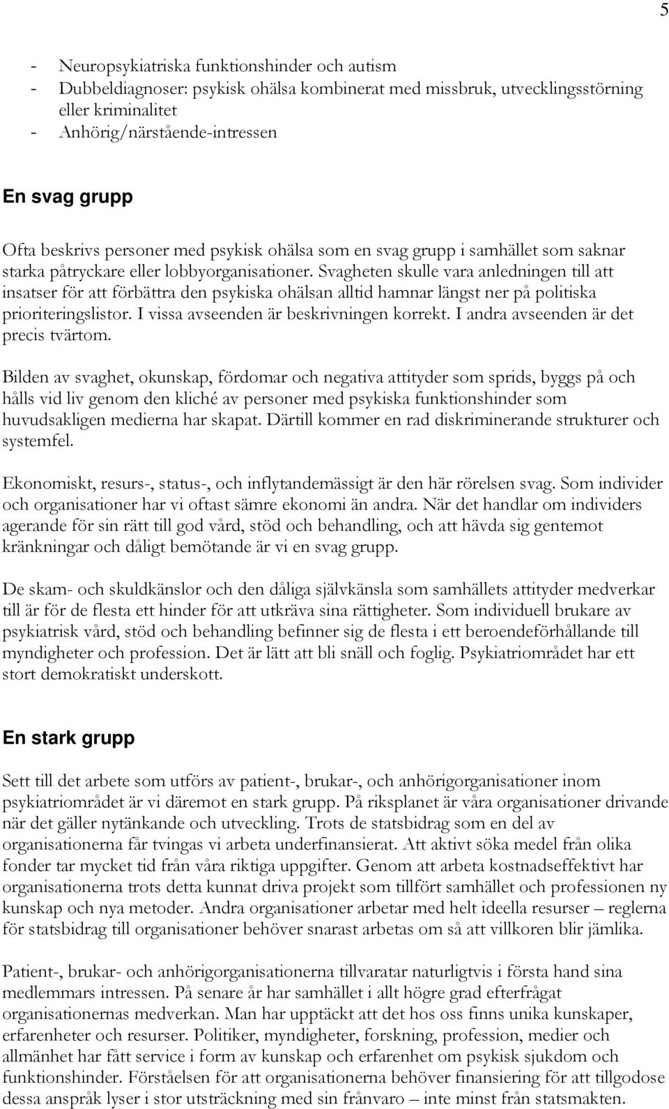 Svagheten skulle vara anledningen till att insatser för att förbättra den psykiska ohälsan alltid hamnar längst ner på politiska prioriteringslistor. I vissa avseenden är beskrivningen korrekt.