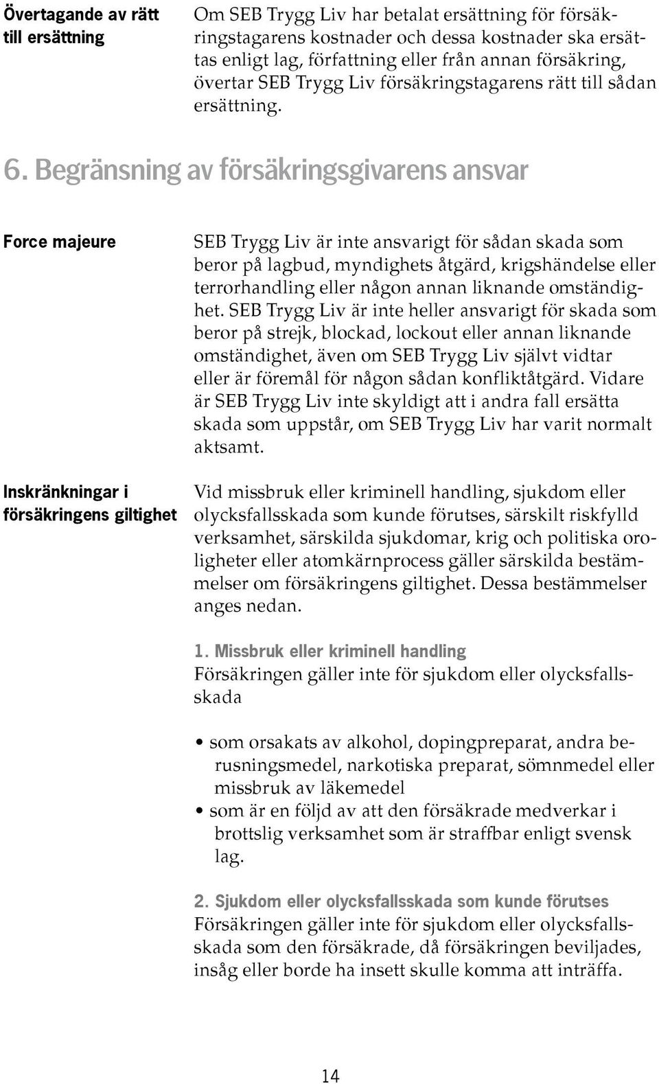 Begränsning av försäkringsgivarens ansvar Force majeure SEB Trygg Liv är inte ansvarigt för sådan skada som beror på lagbud, myndighets åtgärd, krigshändelse eller terrorhandling eller någon annan