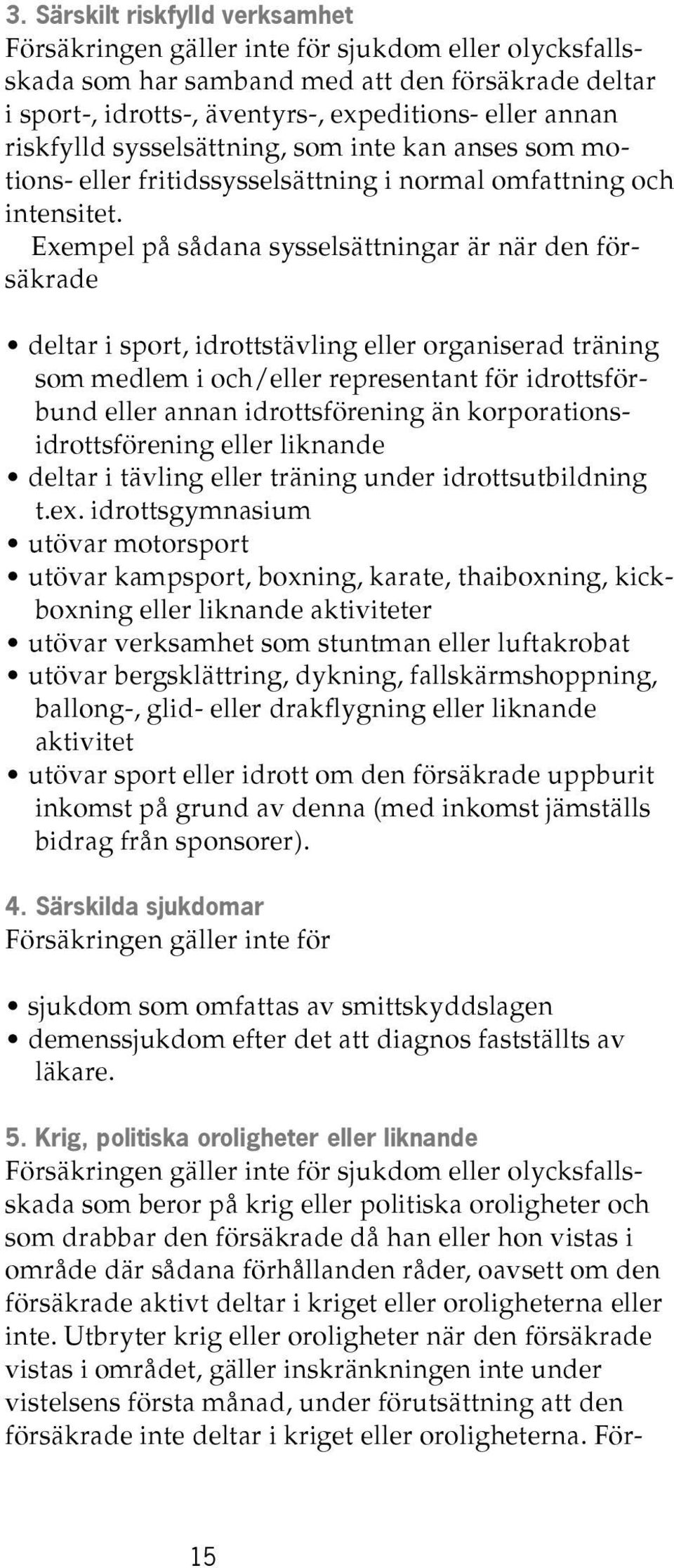 Exempel på sådana sysselsättningar är när den försäkrade deltar i sport, idrottstävling eller organiserad träning som medlem i och/eller representant för idrottsförbund eller annan idrottsförening än