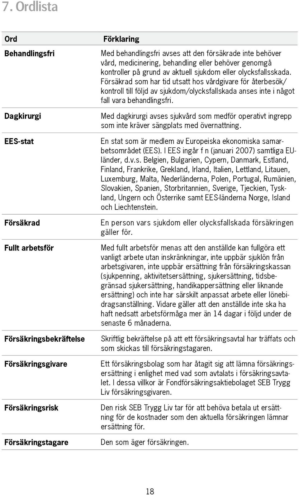 Försäkrad som har tid utsatt hos vårdgivare för återbesök/ kontroll till följd av sjukdom/olycksfallskada anses inte i något fall vara behandlingsfri.