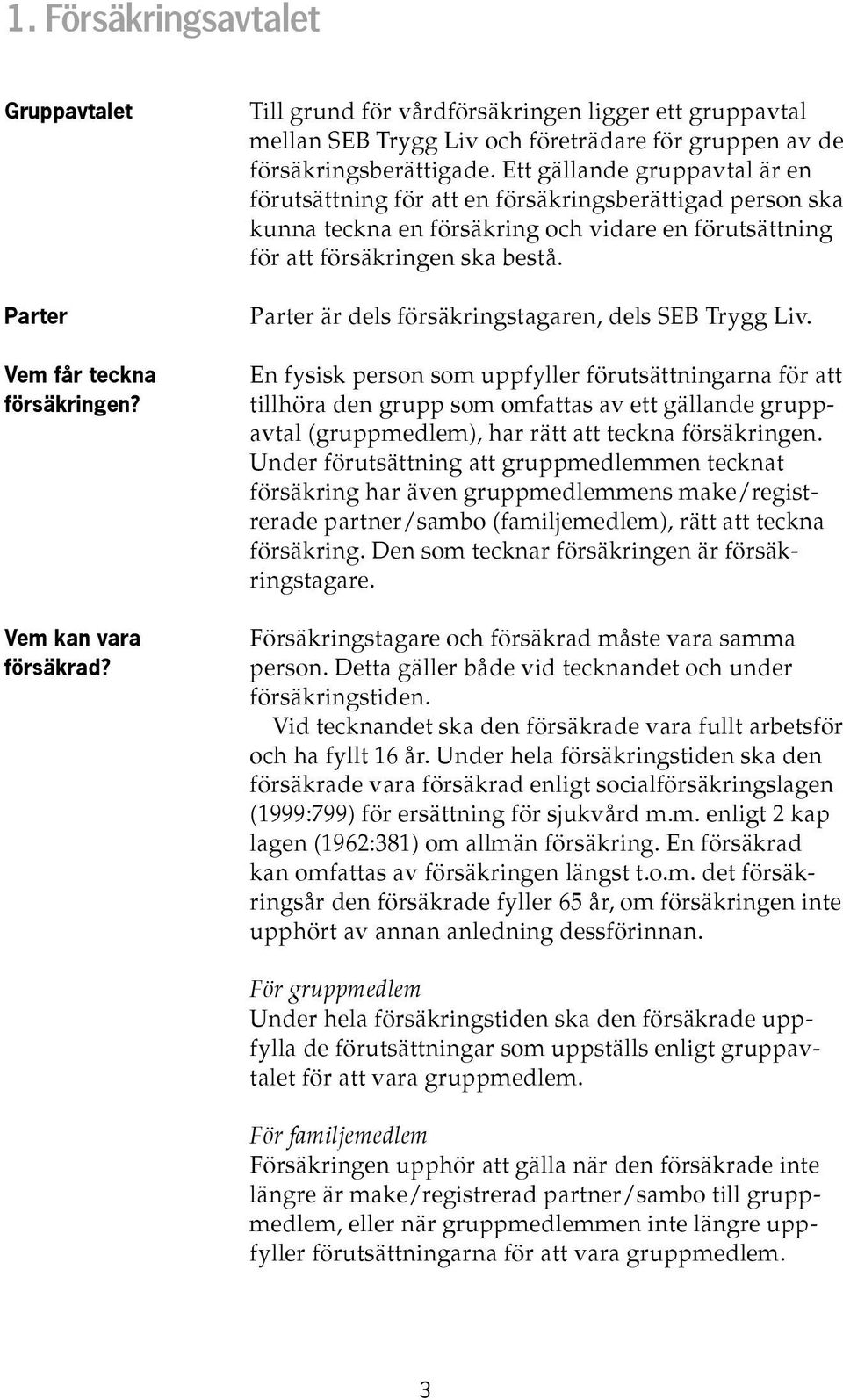 Ett gällande gruppavtal är en förutsättning för att en försäkringsberättigad person ska kunna teckna en försäkring och vidare en förutsättning för att försäkringen ska bestå.