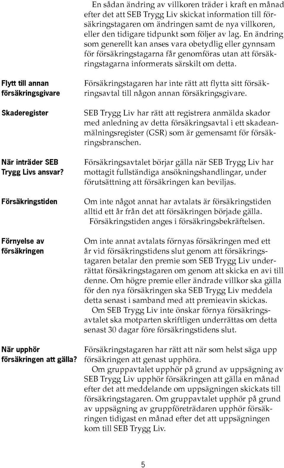 Försäkringstagaren har inte rätt att flytta sitt försäk- ringsavtal till någon annan försäkringsgivare. Flytt till annan försäkringsgivare Skaderegister När inträder SEB Trygg Livs ansvar?