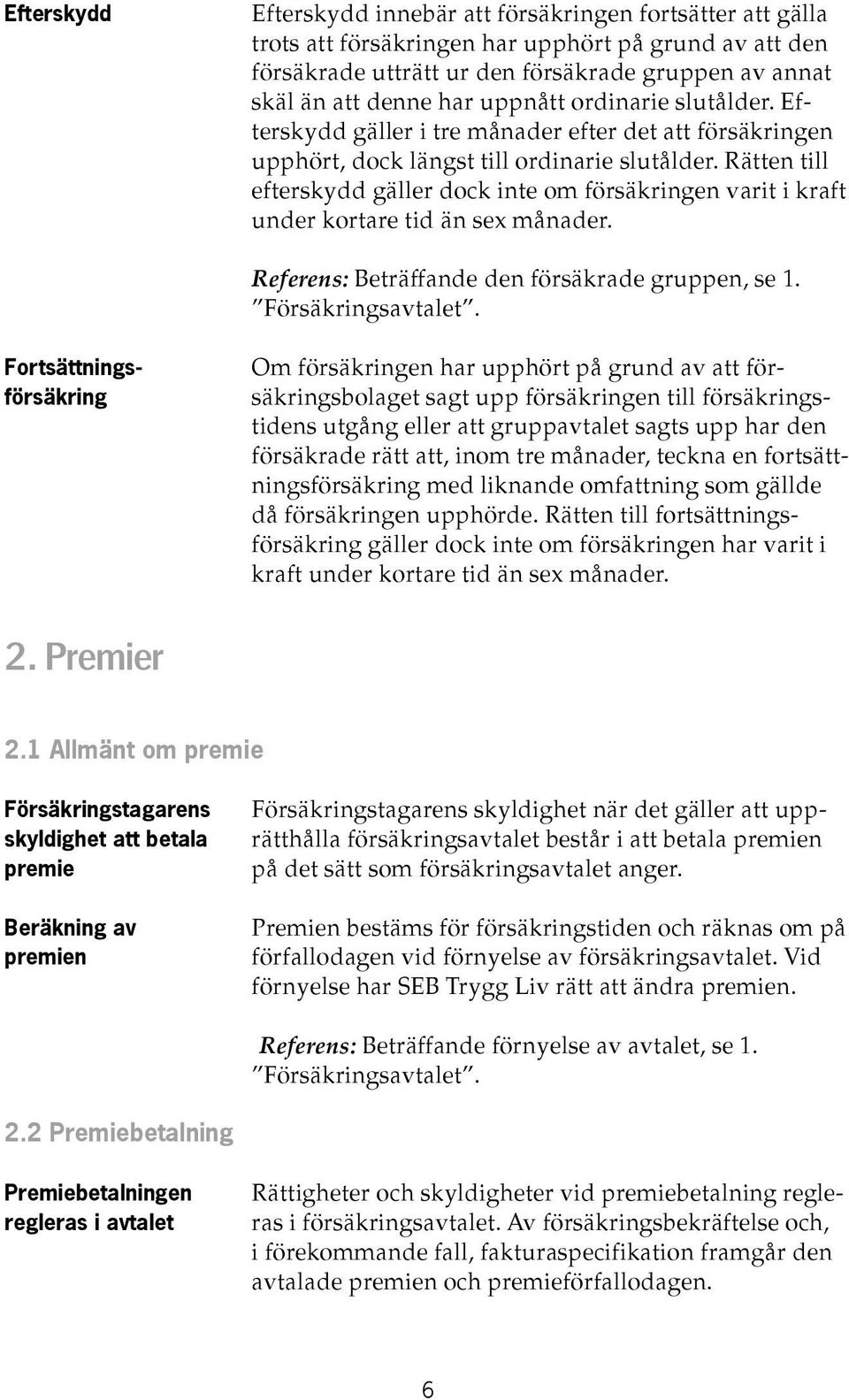 Rätten till efterskydd gäller dock inte om försäkringen varit i kraft under kortare tid än sex månader. Referens: Beträffande den försäkrade gruppen, se 1. Försäkringsavtalet.