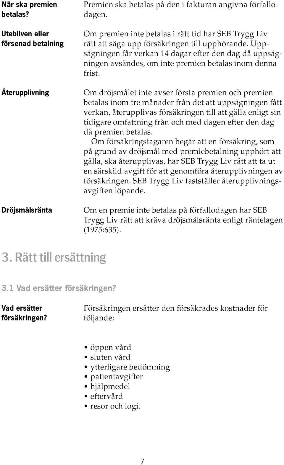 Uppsägningen får verkan 14 dagar efter den dag då uppsägningen avsändes, om inte premien betalas inom denna frist.