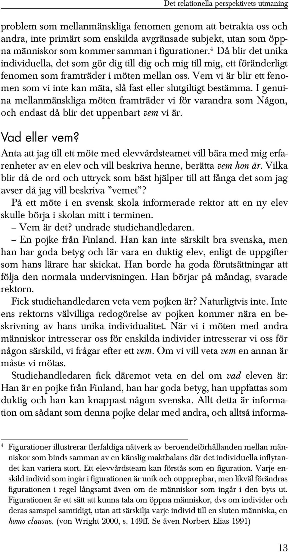 Vem vi är blir ett fenomen som vi inte kan mäta, slå fast eller slutgiltigt bestämma. I genuina mellanmänskliga möten framträder vi för varandra som Någon, och endast då blir det uppenbart vem vi är.