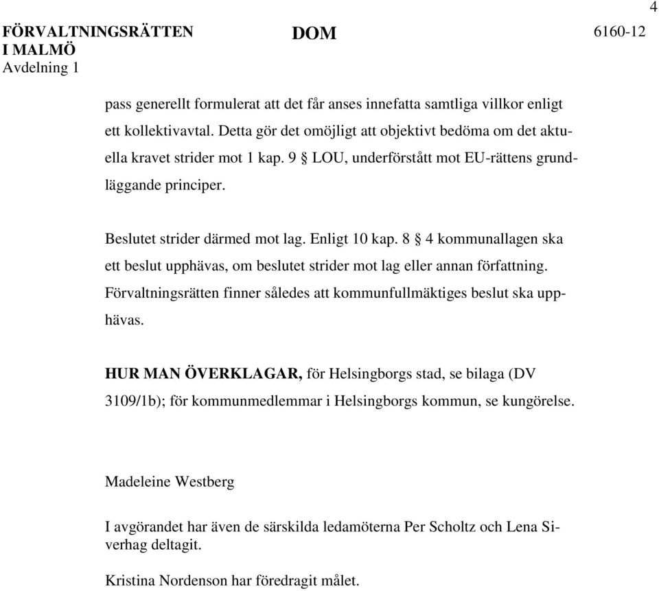 8 4 kommunallagen ska ett beslut upphävas, om beslutet strider mot lag eller annan författning. Förvaltningsrätten finner således att kommunfullmäktiges beslut ska upphävas.