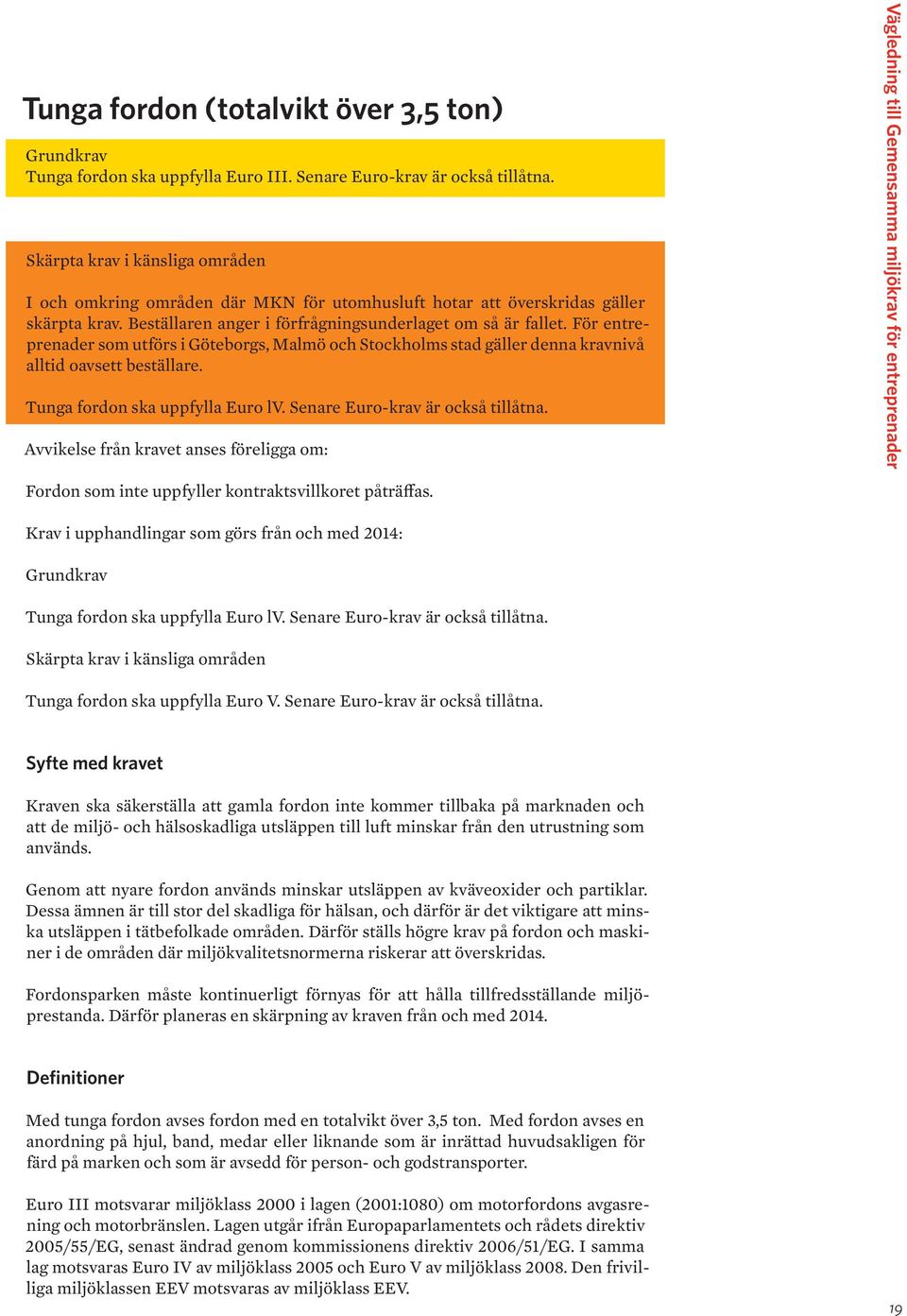 För entreprenader som utförs i Göteborgs, Malmö och Stockholms stad gäller denna kravnivå alltid oavsett beställare. Tunga fordon ska uppfylla Euro lv. Senare Euro-krav är också tillåtna.