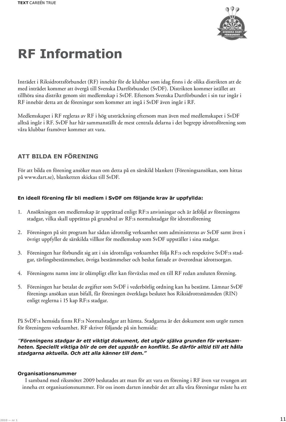 Eftersom Svenska Dartförbundet i sin tur ingår i RF innebär detta att de föreningar som kommer att ingå i SvDF även ingår i RF.