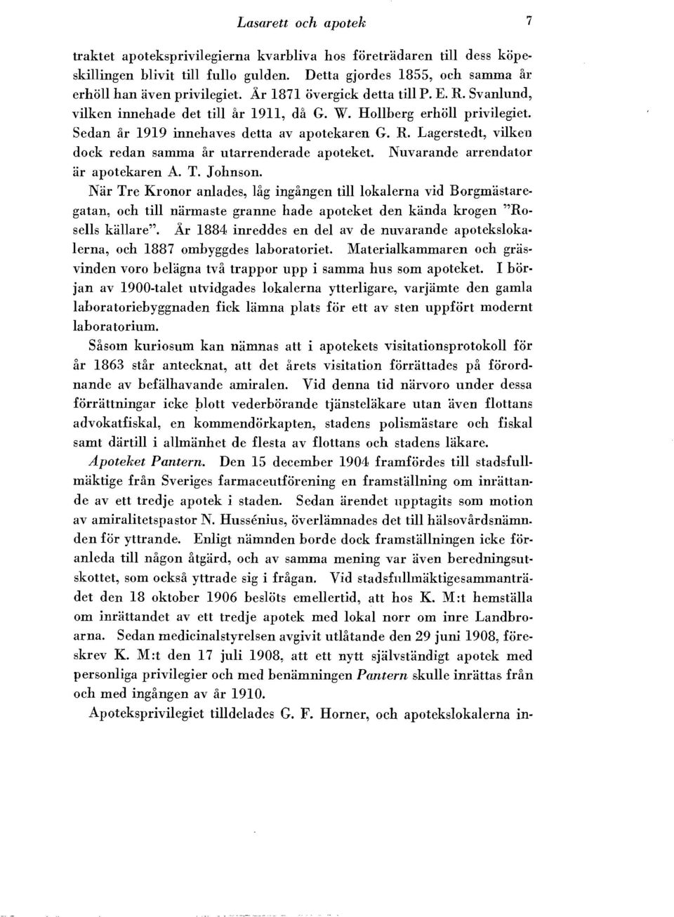 Nuvarande arrendator ar apotekaren A. T. Johnson. Nar Tre Kronor anlades, Big ingfmgen till lokalerna vid Borgmastaregatan, och till narmaste granne hade apoteket den kanda krogen "Rosells kiillare".