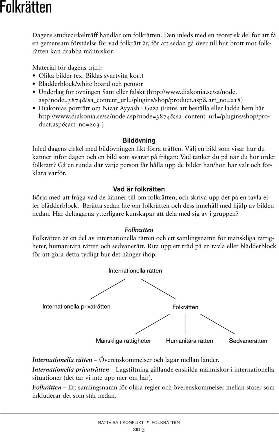 Material för dagens träff: Olika bilder (ex. Bildas svartvita kort) Blädderblock/white board och pennor Underlag för övningen Sant eller falskt (http://www.diakonia.se/sa/node. asp?