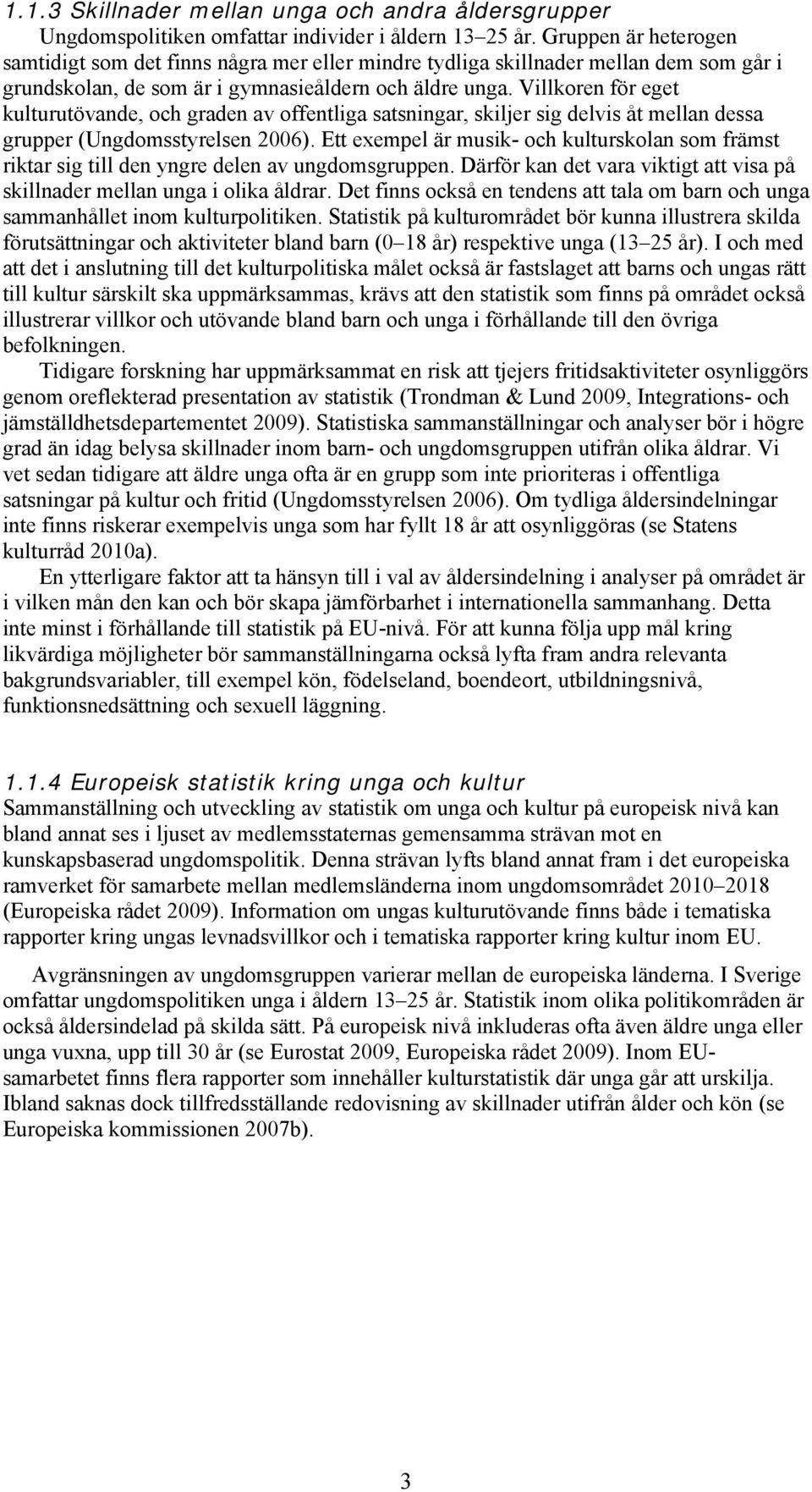 Villkoren för eget kulturutövande, och graden av offentliga satsningar, skiljer sig delvis åt mellan dessa grupper (Ungdomsstyrelsen 2006).